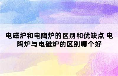 电磁炉和电陶炉的区别和优缺点 电陶炉与电磁炉的区别哪个好